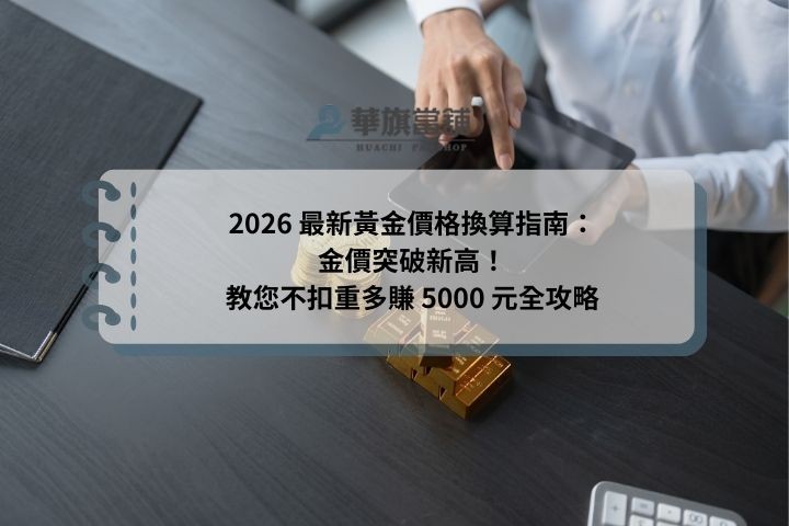 2026 最新黃金價格換算指南：金價突破新高！教您不扣重多賺 5000 元全攻略