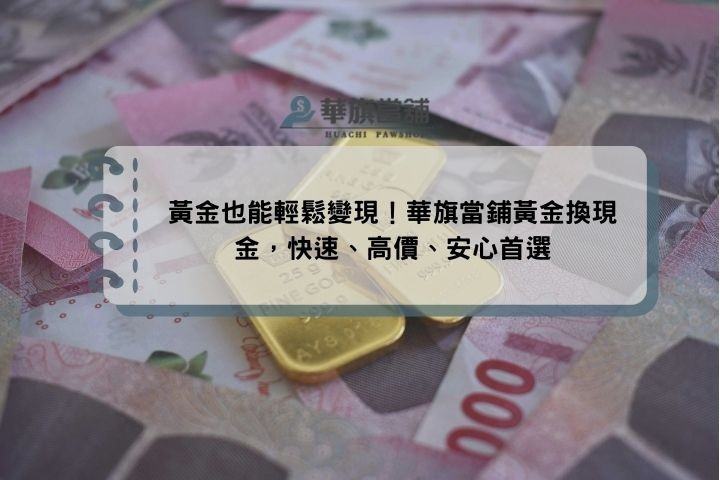 黃金也能輕鬆變現！華旗當鋪黃金換現金，快速、高價、安心首選