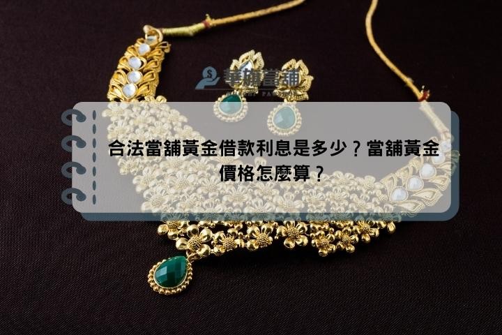 合法當舖黃金借款利息是多少？當舖黃金價格怎麼算？