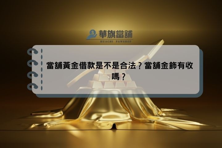 當舖黃金借款是不是合法？當舖金飾有收嗎？