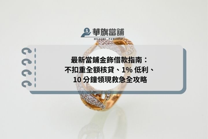最新當鋪金飾借款指南：不扣重全額核貸、1% 低利、10 分鐘領現救急全攻略
