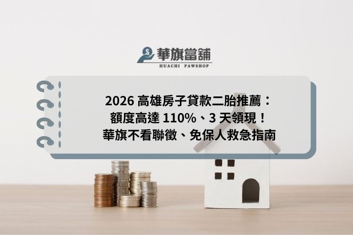 2026 高雄房子貸款二胎推薦：額度高達 110%、3 天領現！華旗不看聯徵、免保人救急指南