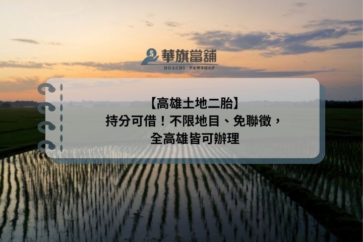 高雄土地二胎貸款：不限地目坪數，建地、農地或持分土地皆可由華旗當舖高價核貸