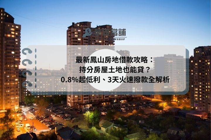 最新鳳山房地借款攻略：持分房屋土地也能貸？0.8%起低利、3天火速撥款全解析