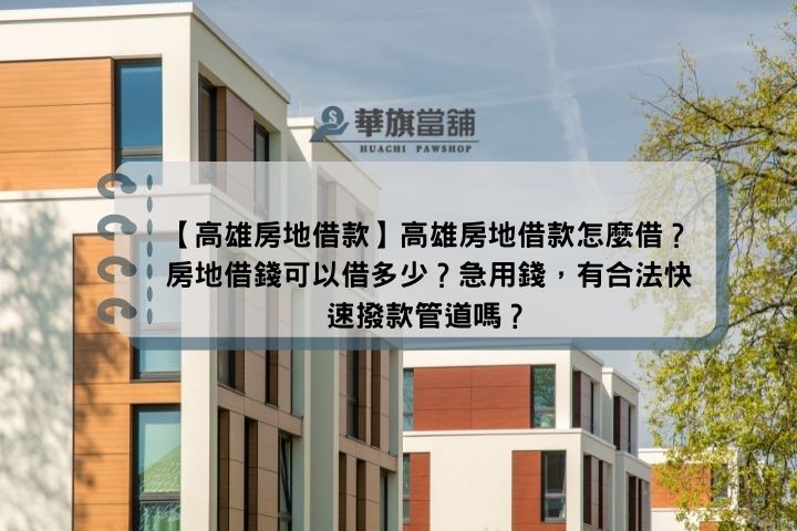 【高雄房地借款】高雄房地借款怎麼借？房地借錢可以借多少？急用錢，有合法快速撥款管道嗎？