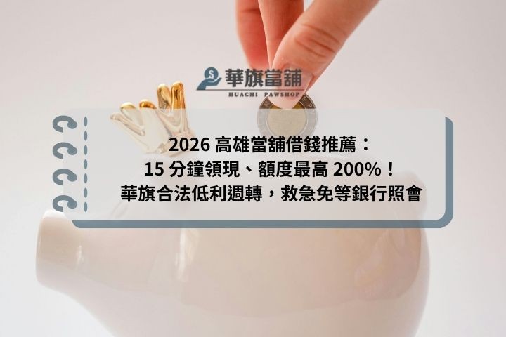 2026 高雄當舖借錢推薦：15 分鐘領現、額度最高 200%！華旗合法低利週轉，救急免等銀行照會
