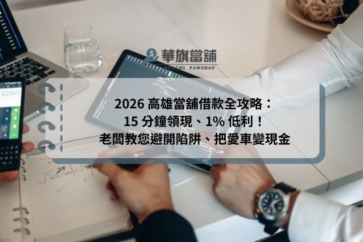 2026 高雄當舖借款全攻略：15 分鐘領現、1% 低利！老闆教您避開陷阱、把愛車變現金