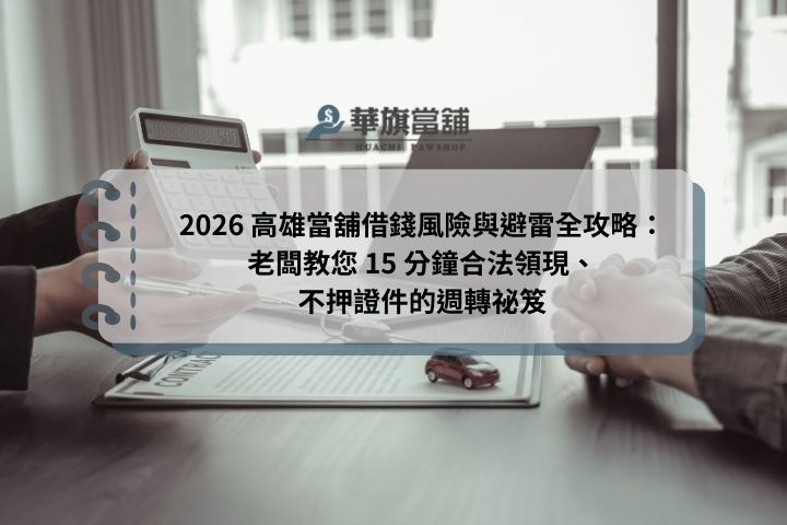 2026 高雄當舖借錢風險與避雷全攻略：老闆教您 15 分鐘合法領現、不押證件的週轉祕笈