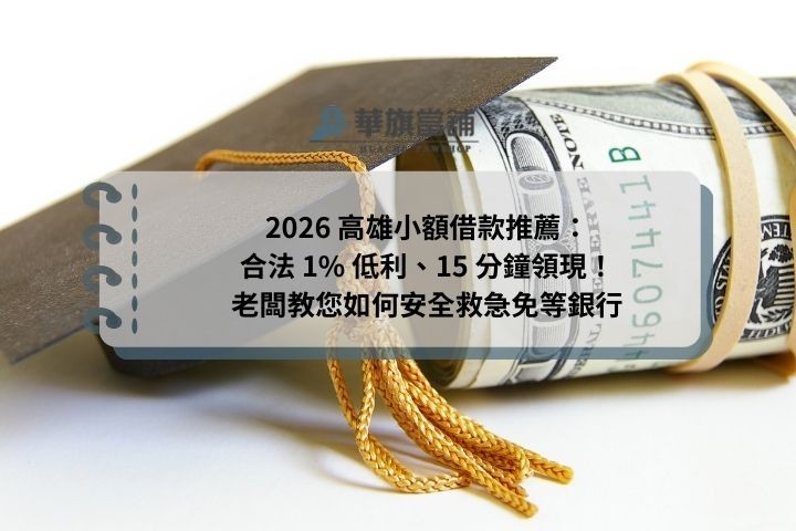 2026 高雄小額借款推薦：合法 1% 低利、15 分鐘領現！老闆教您如何安全救急免等銀行