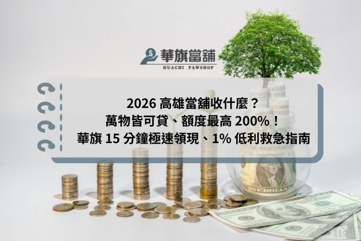 2026 高雄當舖收什麼？萬物皆可貸、額度最高 200%！華旗 15 分鐘極速領現、1% 低利救急指南