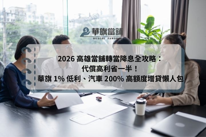 2026 高雄當舖轉當降息全攻略：代償高利省一半！華旗 1% 低利、汽車 200% 高額度增貸懶人包