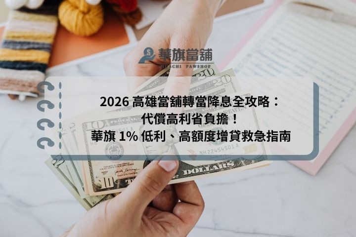 2026 高雄當舖轉當降息全攻略：代償高利省負擔！華旗 1% 低利、高額度增貸救急指南