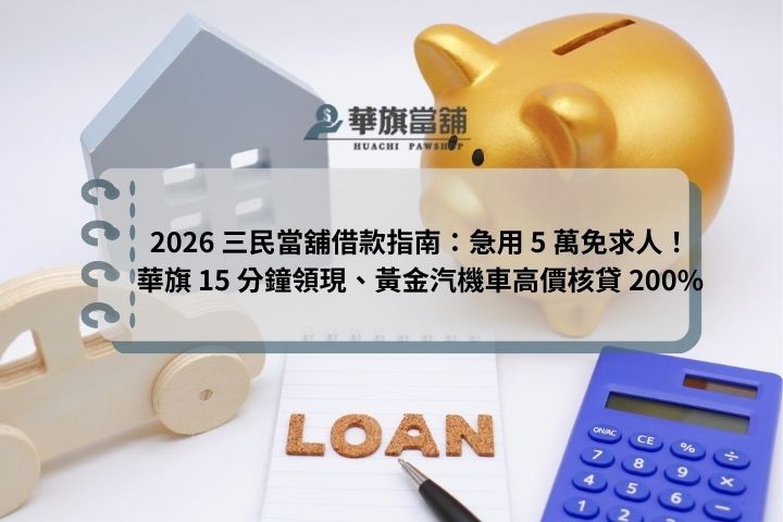 2026 三民當舖借款指南：急用 5 萬免求人！華旗 15 分鐘領現、黃金汽機車高價核貸 200%