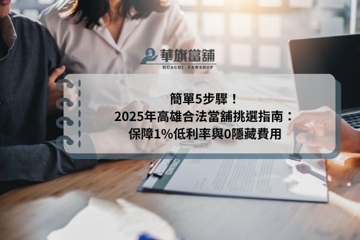 簡單5步驟！2025年高雄合法當舖挑選指南：保障1%低利率與0隱藏費用