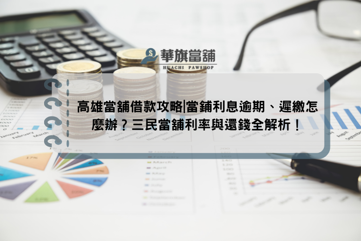 高雄當舖借款攻略|當鋪利息逾期、遲繳怎麼辦？三民當舖利率與還錢全解析！