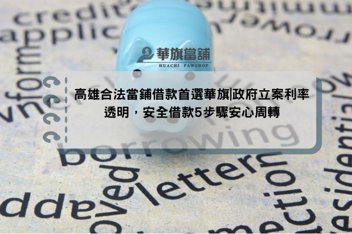 高雄合法當鋪借款首選華旗|政府立案利率透明，安全借款5步驟安心周轉