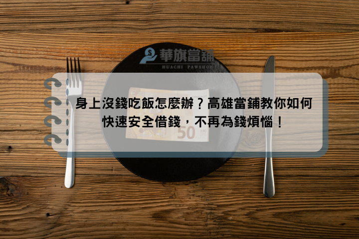 身上沒錢吃飯怎麼辦？高雄當鋪教你如何快速安全借錢，不再為錢煩惱！