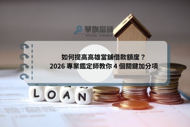 如何提高高雄當舖借款額度？2026 專業鑑定師教你 4 個關鍵加分項