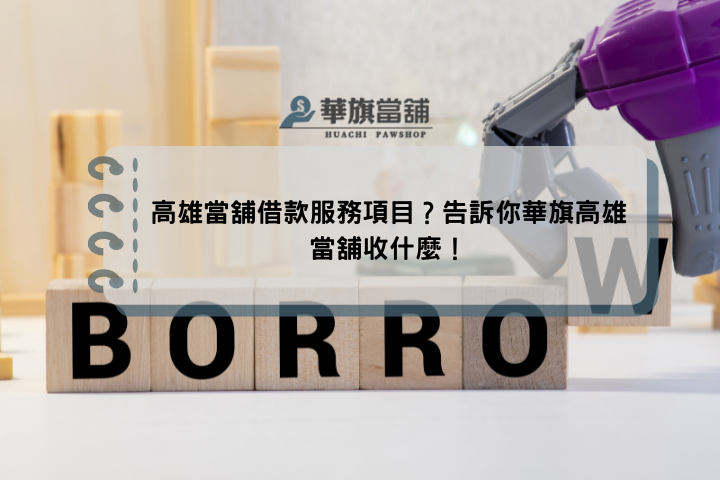 高雄當舖借款服務項目？告訴你華旗高雄當舖收什麼！