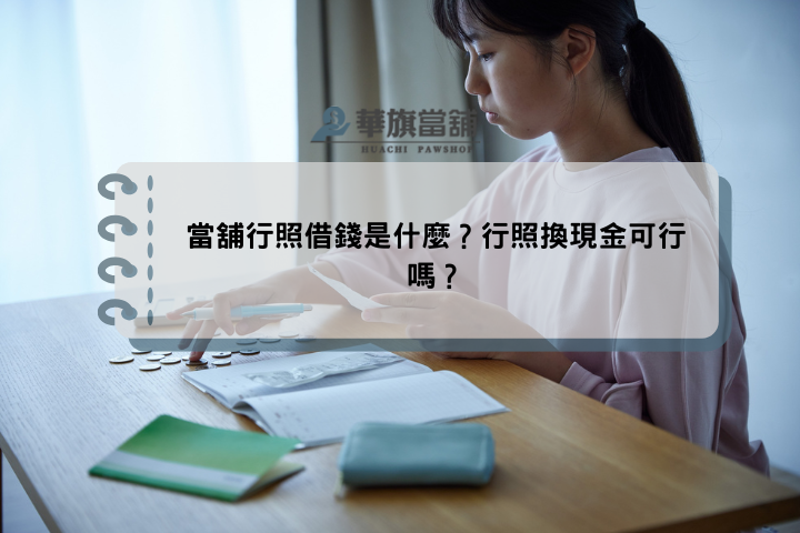 當舖行照借錢是什麼？行照換現金可行嗎？