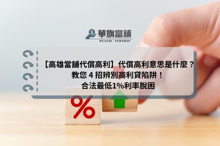 【高雄當舖代償高利】代償高利意思是什麼？教您 4 招辨別高利貸陷阱！合法最低1%利率脫困
