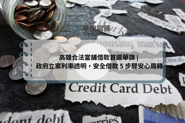 高雄合法當鋪借款首選華旗 | 政府立案利率透明，安全借款 5 步驟安心周轉