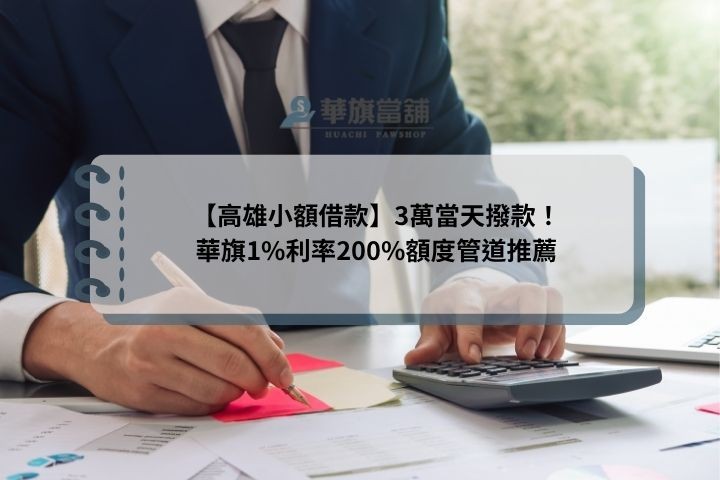 【高雄小額借款】3萬當天撥款！華旗1%利率200%額度管道推薦