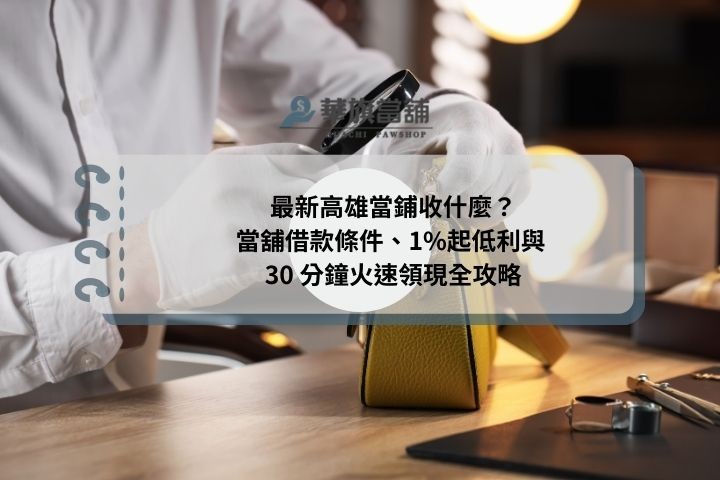 最新高雄當鋪收什麼？當舖借款條件、1%起低利與 30 分鐘火速領現全攻略