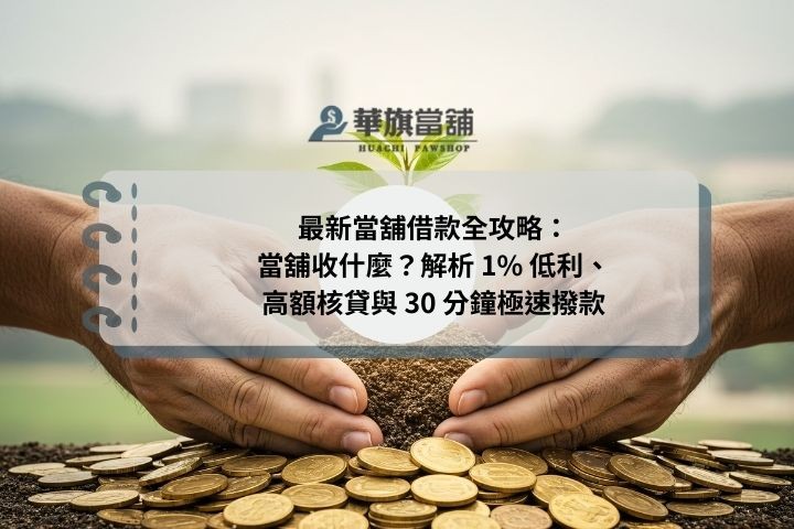 最新當舖借款全攻略：當舖收什麼？解析 1% 低利、高額核貸與 30 分鐘極速撥款