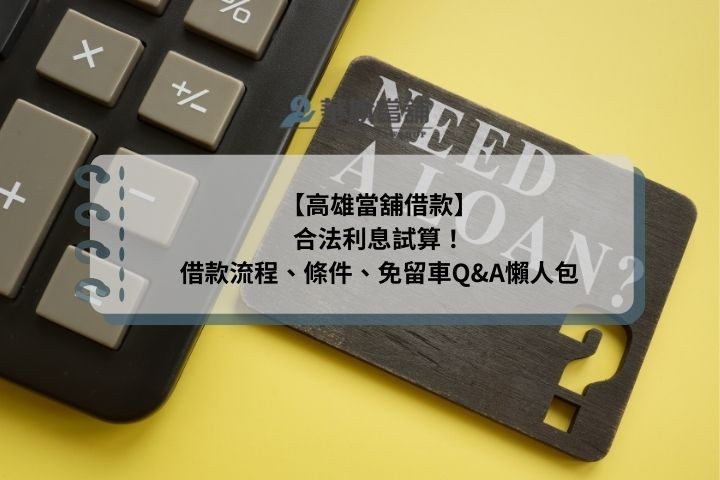 【高雄當舖借款】合法利息試算！借款流程、條件、免留車Q&A懶人包
