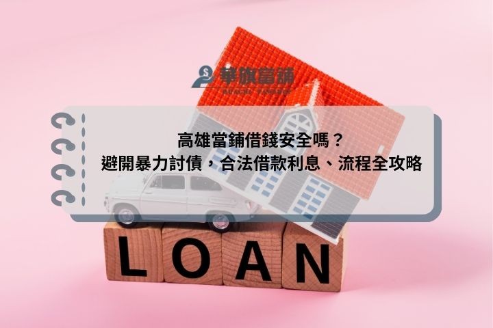 高雄當鋪借錢安全嗎？避開暴力討債，合法借款利息、流程全攻略