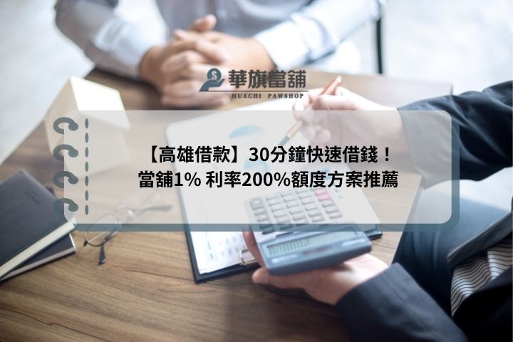 【高雄借款】30分鐘快速借錢！當舖1% 利率200%額度方案推薦