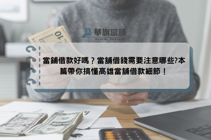 當鋪借款好嗎？當舖借錢需要注意哪些?本篇帶你搞懂高雄當舖借款細節！