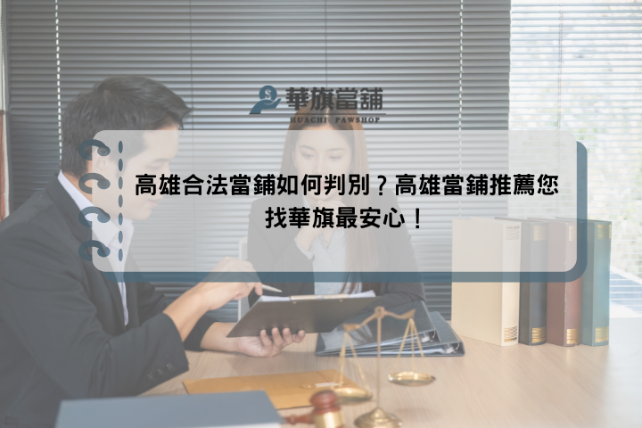 高雄合法當鋪如何判別？高雄當鋪推薦您找華旗最安心！