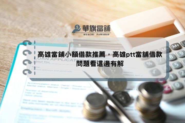 高雄當鋪小額借款推薦，高雄ptt當舖借款問題看這邊有解