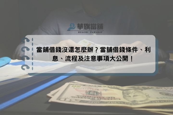 當鋪借錢沒還怎麼辦？當舖借錢條件、利息、流程及注意事項大公開！