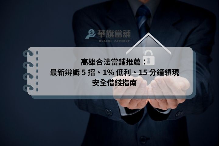 高雄合法當舖推薦：最新辨識 5 招、1% 低利、15 分鐘領現安全借錢指南