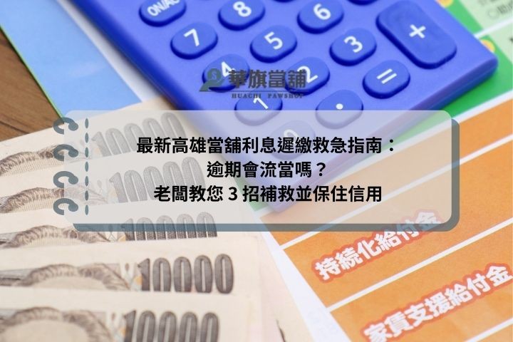 最新高雄當舖利息遲繳救急指南：逾期會流當嗎？老闆教您 3 招補救並保住信用
