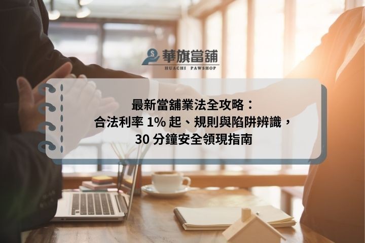 最新當舖業法全攻略：合法利率 1% 起、規則與陷阱辨識，30 分鐘安全領現指南