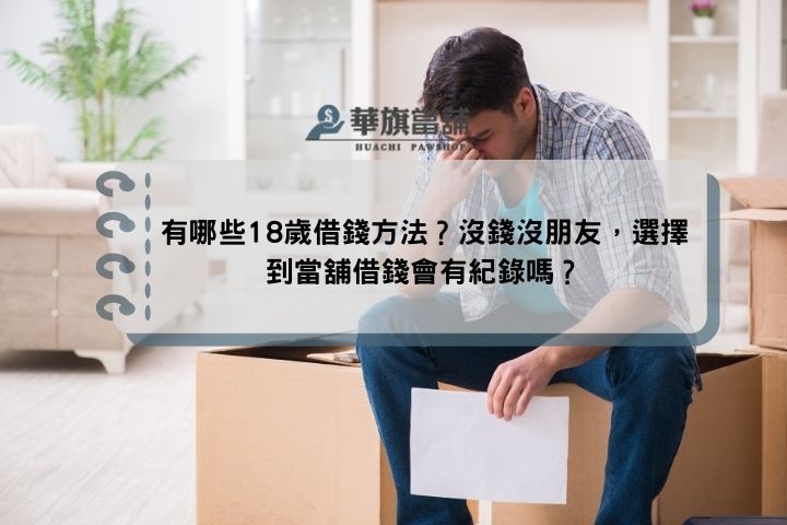 有哪些18歲借錢方法？沒錢沒朋友，選擇到當舖借錢會有紀錄嗎？