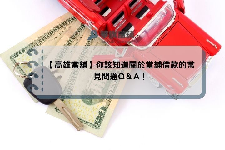 【高雄當舖】你該知道關於當舖借款的常見問題Q＆A！