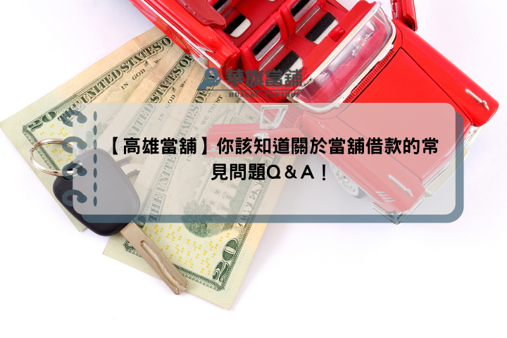【高雄當舖】你該知道關於當舖借款的常見問題Q＆A！