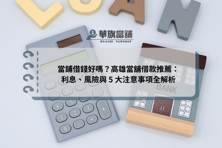 當鋪借錢好嗎？高雄當舖借款推薦：利息、風險與 5 大注意事項全解析