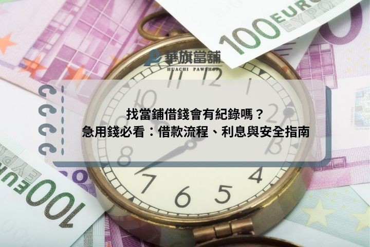 找當鋪借錢會有紀錄嗎？急用錢必看：借款流程、利息與安全指南