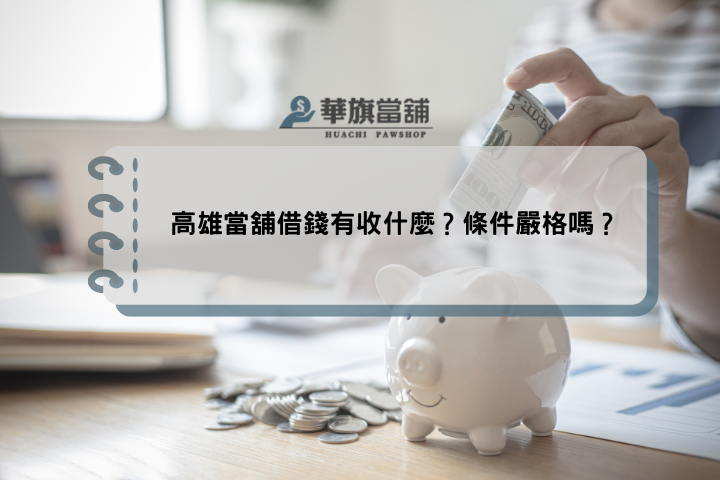 高雄當舖借錢有收什麼？條件嚴格嗎？