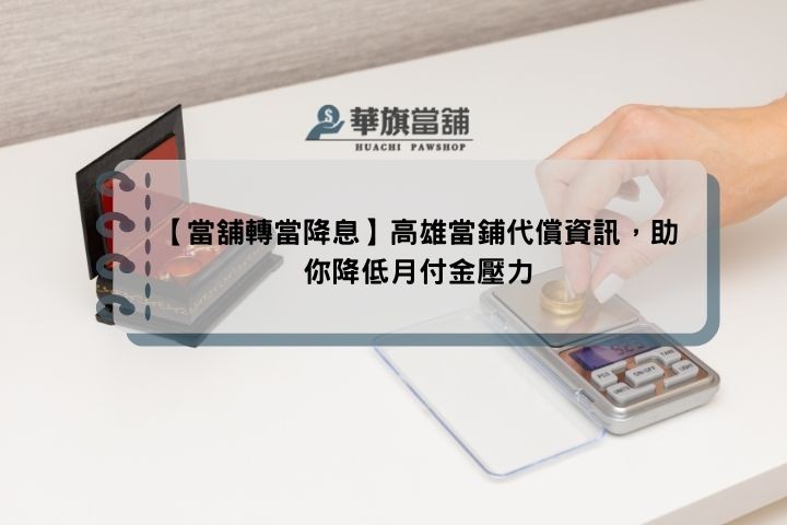 【當舖轉當降息】高雄當鋪代償資訊，助你降低月付金壓力