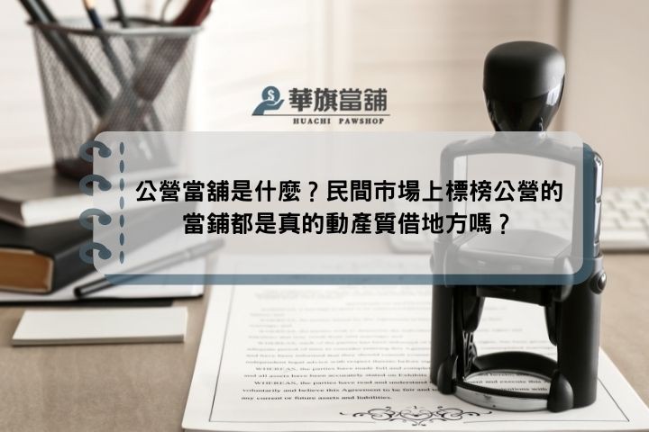 公營當舖是什麼？民間市場上標榜公營的當鋪都是真的動產質借地方嗎？