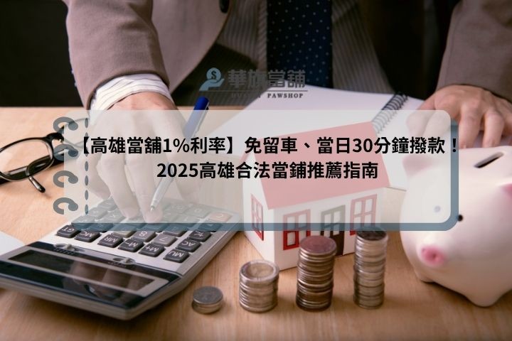 【高雄當舖1%利率】免留車、當日30分鐘撥款！2025高雄合法當鋪推薦指南
