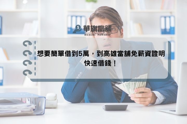 想要簡單借到5萬，到高雄當舖免薪資證明快速借錢！