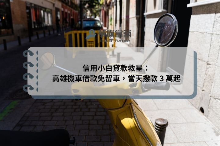 信用小白貸款救星：高雄機車借款免留車，當天撥款 3 萬起